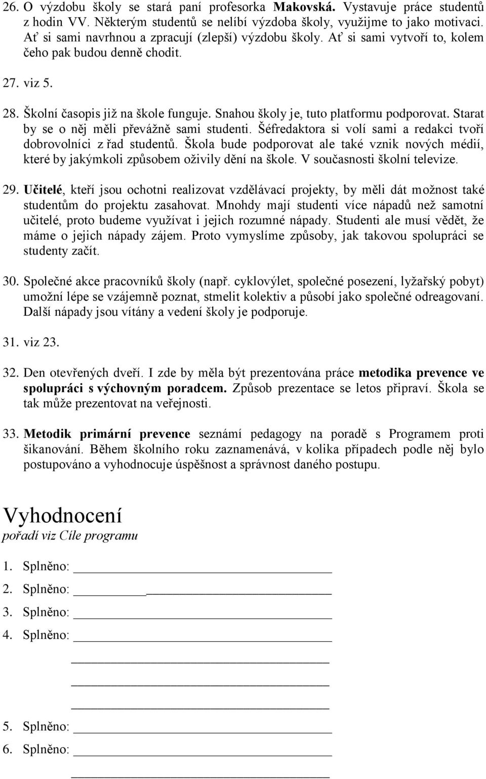 Snahou školy je, tuto platformu podporovat. Starat by se o něj měli převážně sami studenti. Šéfredaktora si volí sami a redakci tvoří dobrovolníci z řad studentů.