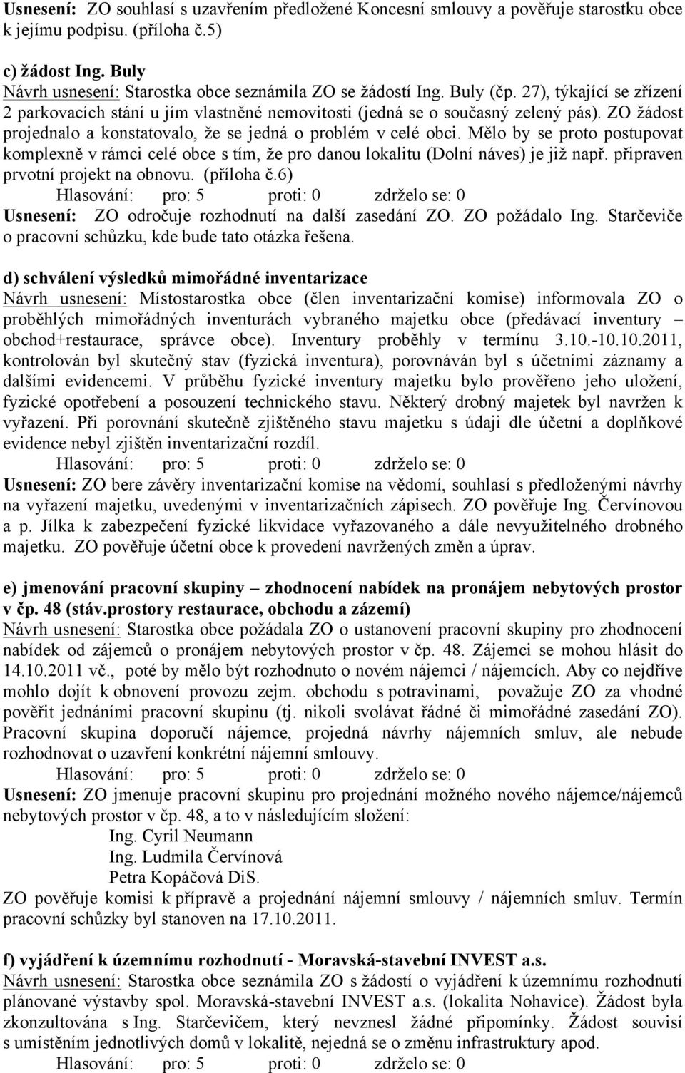 Mělo by se proto postupovat komplexně v rámci celé obce s tím, že pro danou lokalitu (Dolní náves) je již např. připraven prvotní projekt na obnovu. (příloha č.