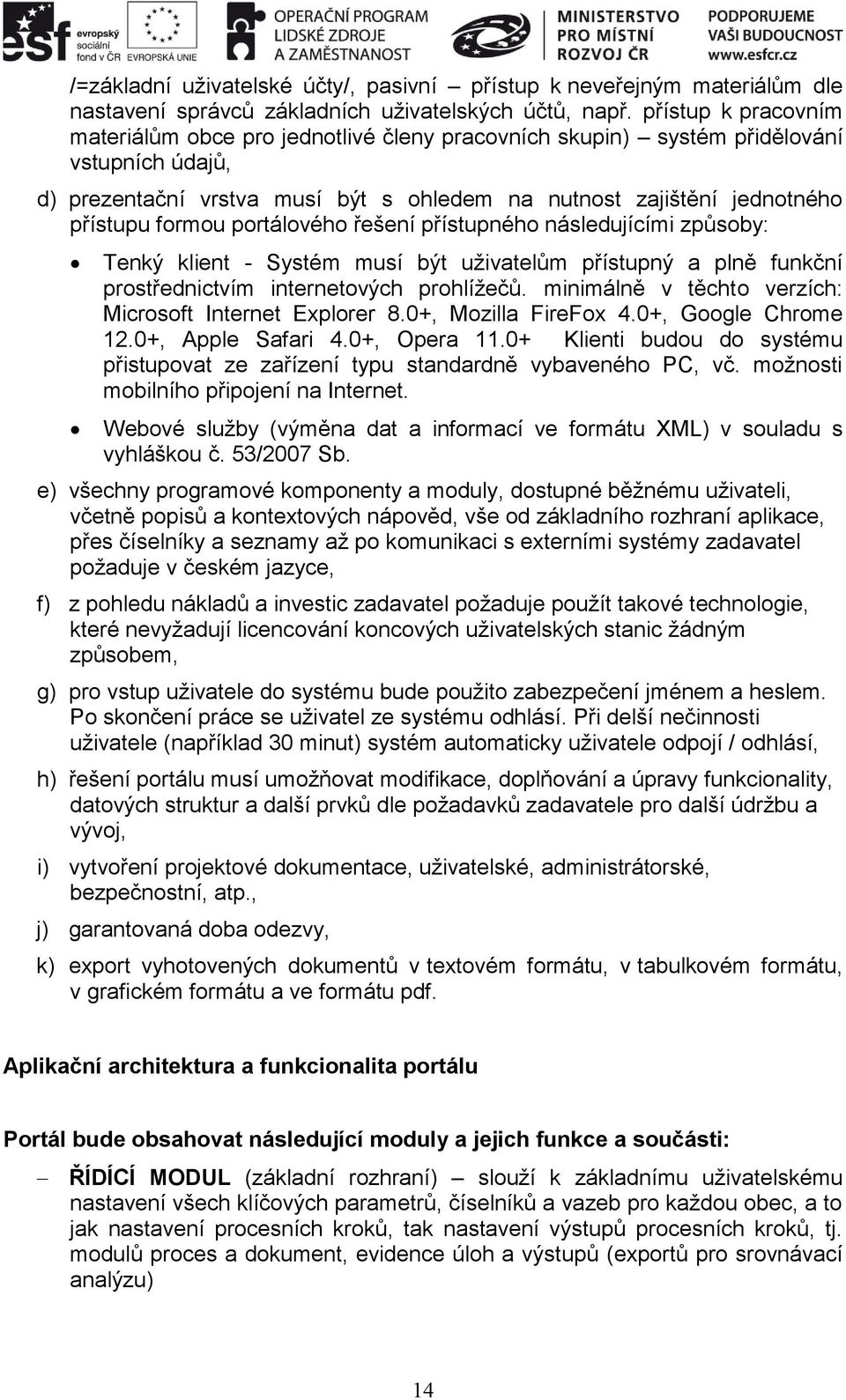 formou portálového řešení přístupného následujícími způsoby: Tenký klient - Systém musí být uživatelům přístupný a plně funkční prostřednictvím internetových prohlížečů.