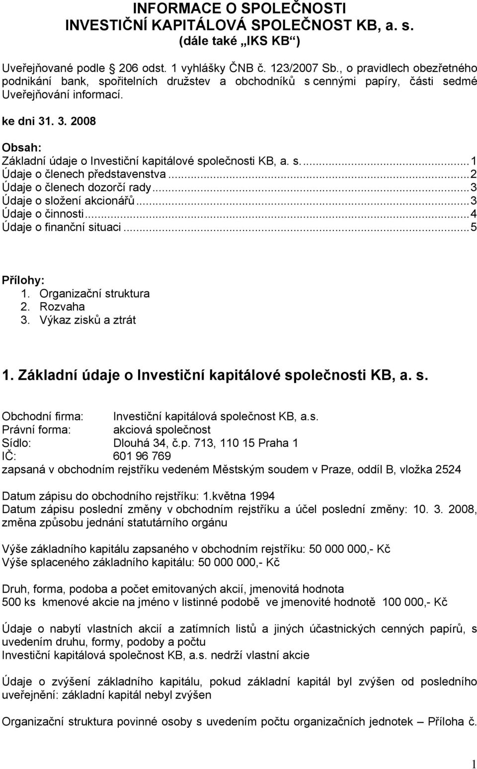 . 3. 2008 Obsah: Základní údaje o Investiční kapitálové společnosti KB, a. s...1 Údaje o členech představenstva...2 Údaje o členech dozorčí rady...3 Údaje o složení akcionářů...3 Údaje o činnosti.