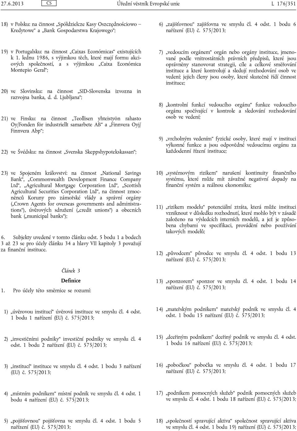 lednu 1986, s výjimkou těch, které mají formu akciových společností, a s výjimkou Caixa Económica Montepio Geral ; 20) ve Slovinsku: na činnost SID-Slovenska izvozna in razvojna banka, d.