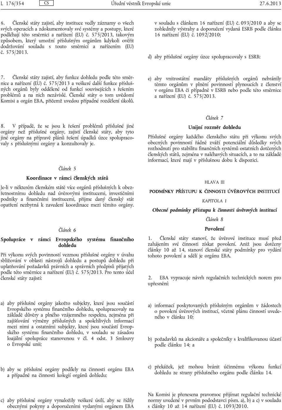 575/2013, takovým způsobem, který umožní příslušným orgánům kdykoli ověřit dodržování souladu s touto směrnicí a nařízením (EU) č. 575/2013. v souladu s článkem 16 nařízení (EU) č.