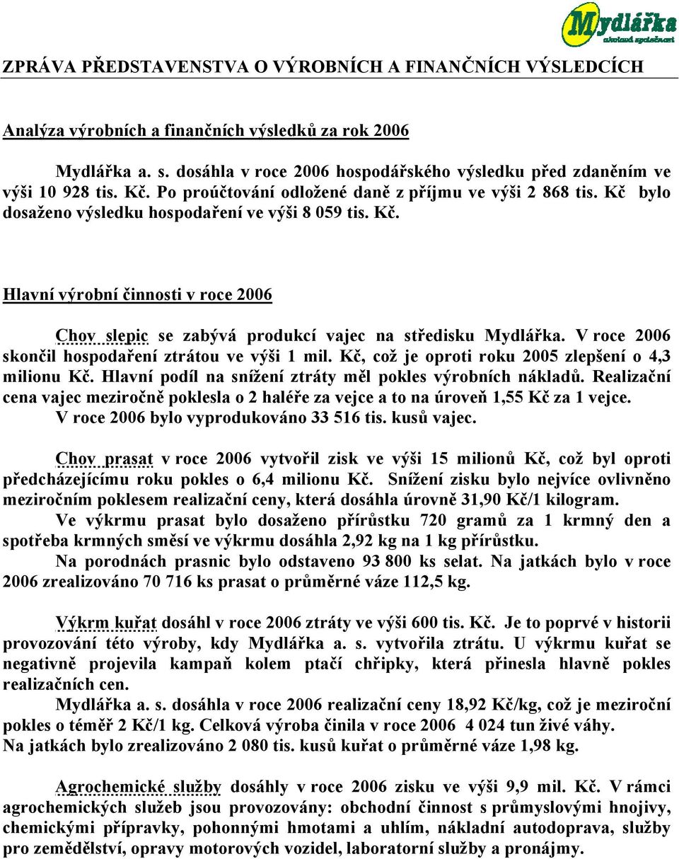 V roce 2006 skončil hospodaření ztrátou ve výši 1 mil. Kč, což je oproti roku 2005 zlepšení o 4,3 milionu Kč. Hlavní podíl na snížení ztráty měl pokles výrobních nákladů.