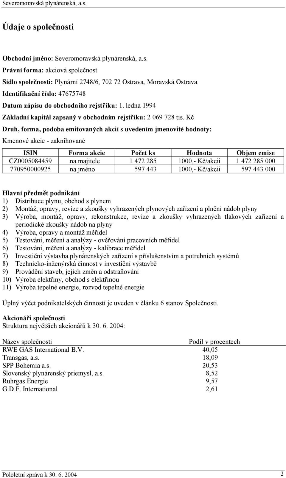 Kč Druh, forma, podoba emitovaných akcií s uvedením jmenovité hodnoty: Kmenové akcie - zaknihované ISIN Forma akcie Počet ks Hodnota Objem emise CZ0005084459 na majitele 1 472 285 1000,- Kč/akcii 1