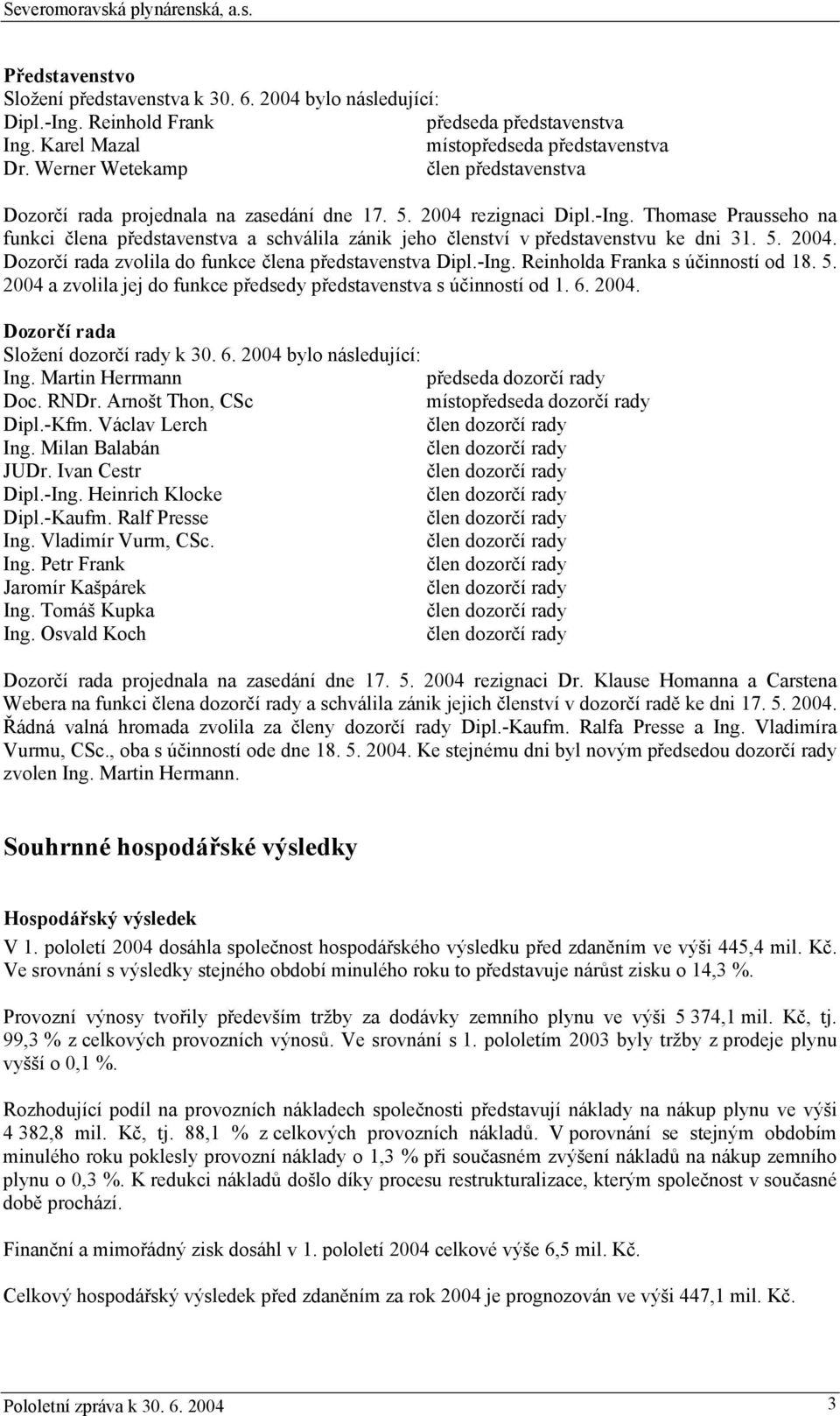 Thomase Prausseho na funkci člena představenstva a schválila zánik jeho členství v představenstvu ke dni 31. 5. 2004. Dozorčí rada zvolila do funkce člena představenstva Dipl.-Ing.