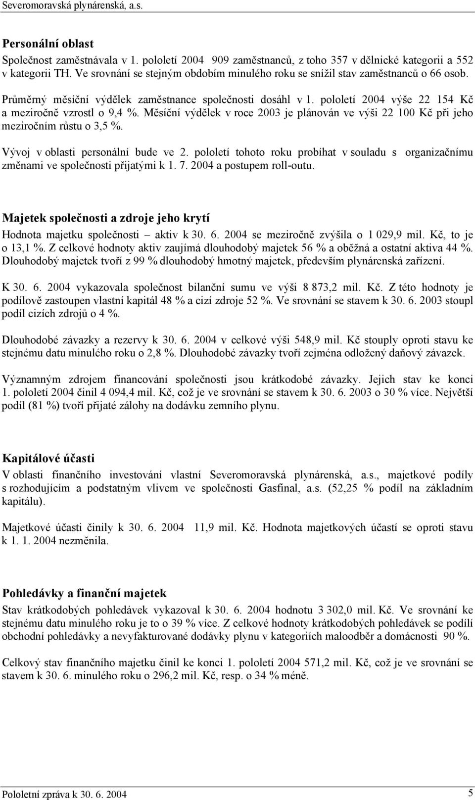 pololetí 2004 výše 22 154 Kč a meziročně vzrostl o 9,4 %. Měsíční výdělek v roce 2003 je plánován ve výši 22 100 Kč při jeho meziročním růstu o 3,5 %. Vývoj v oblasti personální bude ve 2.