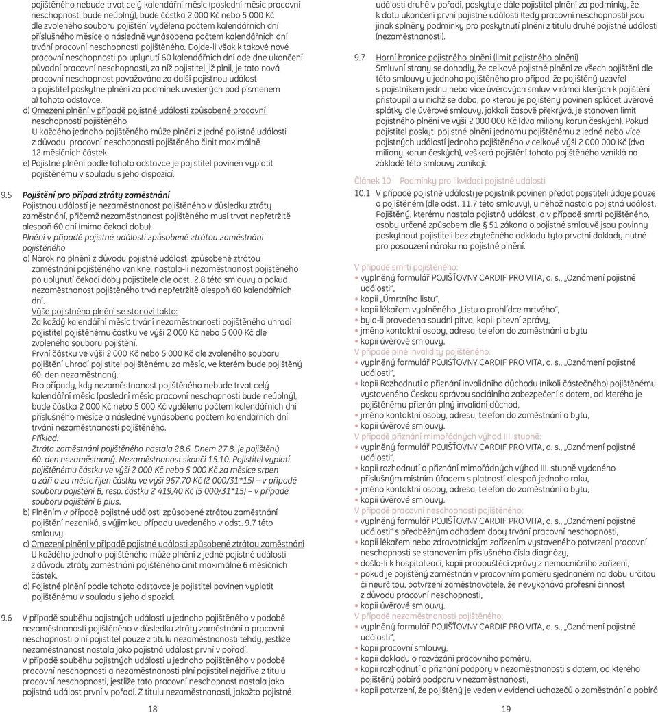 Dojde-li však k takové nové pracovní neschopnosti po uplynutí 60 kalendářních dní ode dne ukončení původní pracovní neschopnosti, za níž pojistitel již plnil, je tato nová pracovní neschopnost