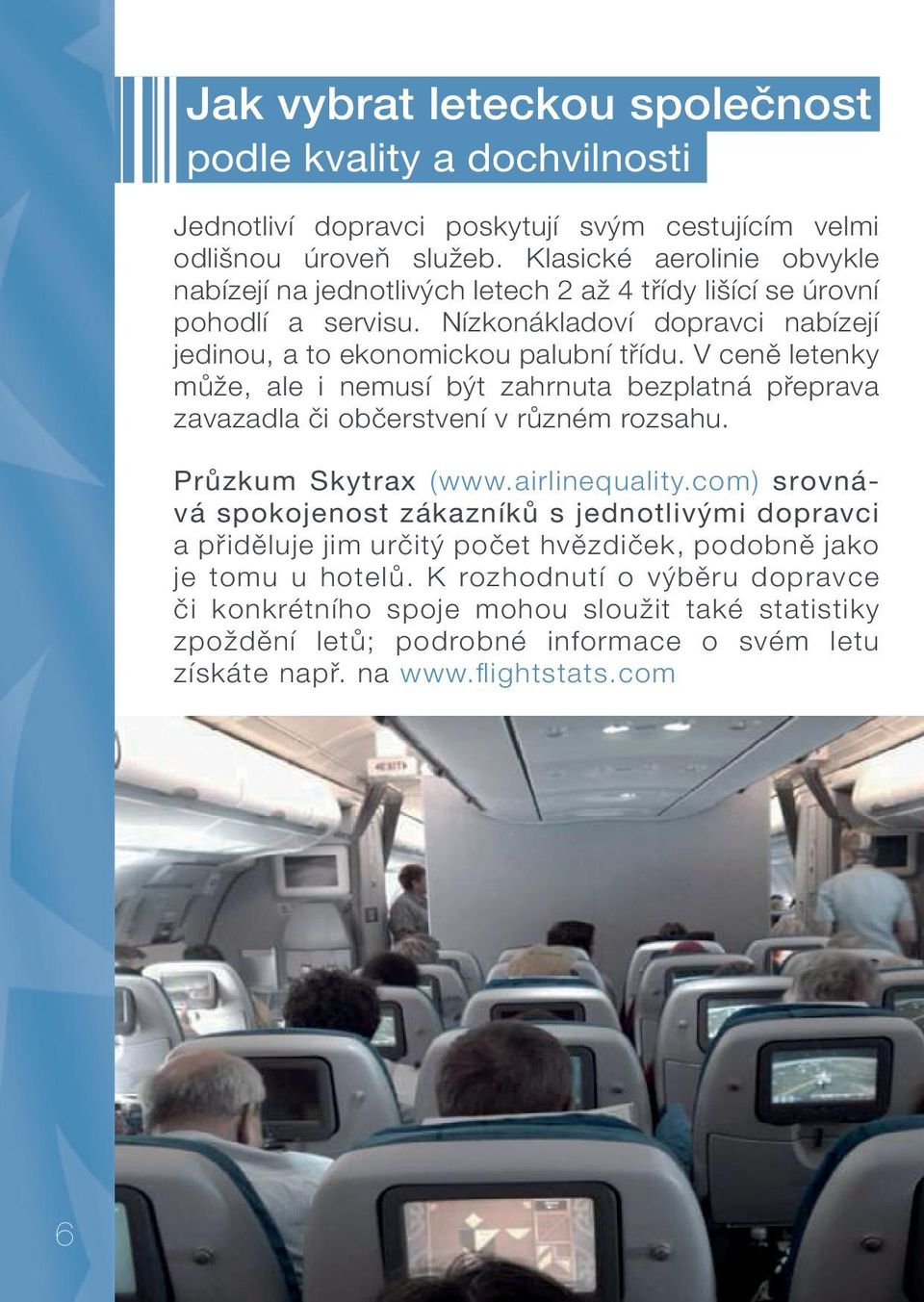 V ceně letenky může, ale i nemusí být zahrnuta bezplatná přeprava zavazadla či občerstvení v různém rozsahu. Průzkum Skytrax (www.airlinequality.