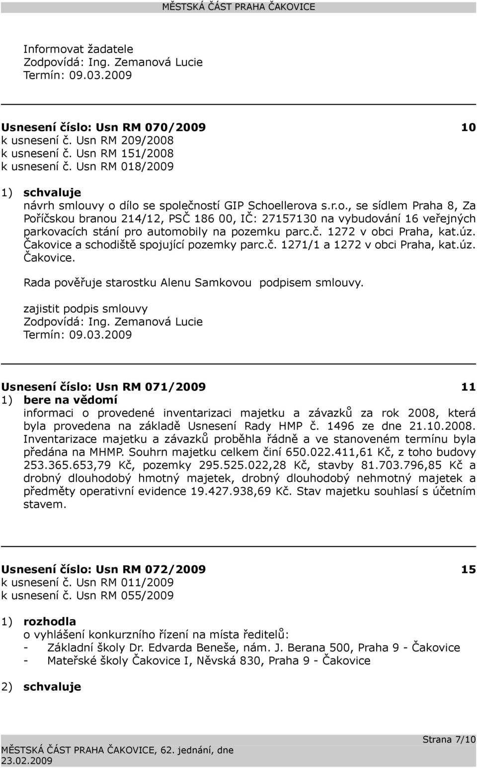 zajistit podpis smlouvy Usnesení číslo: 071/2009 11 1) bere na vědomí informaci o provedené inventarizaci majetku a závazků za rok 2008, která byla provedena na základě Usnesení Rady HMP č.