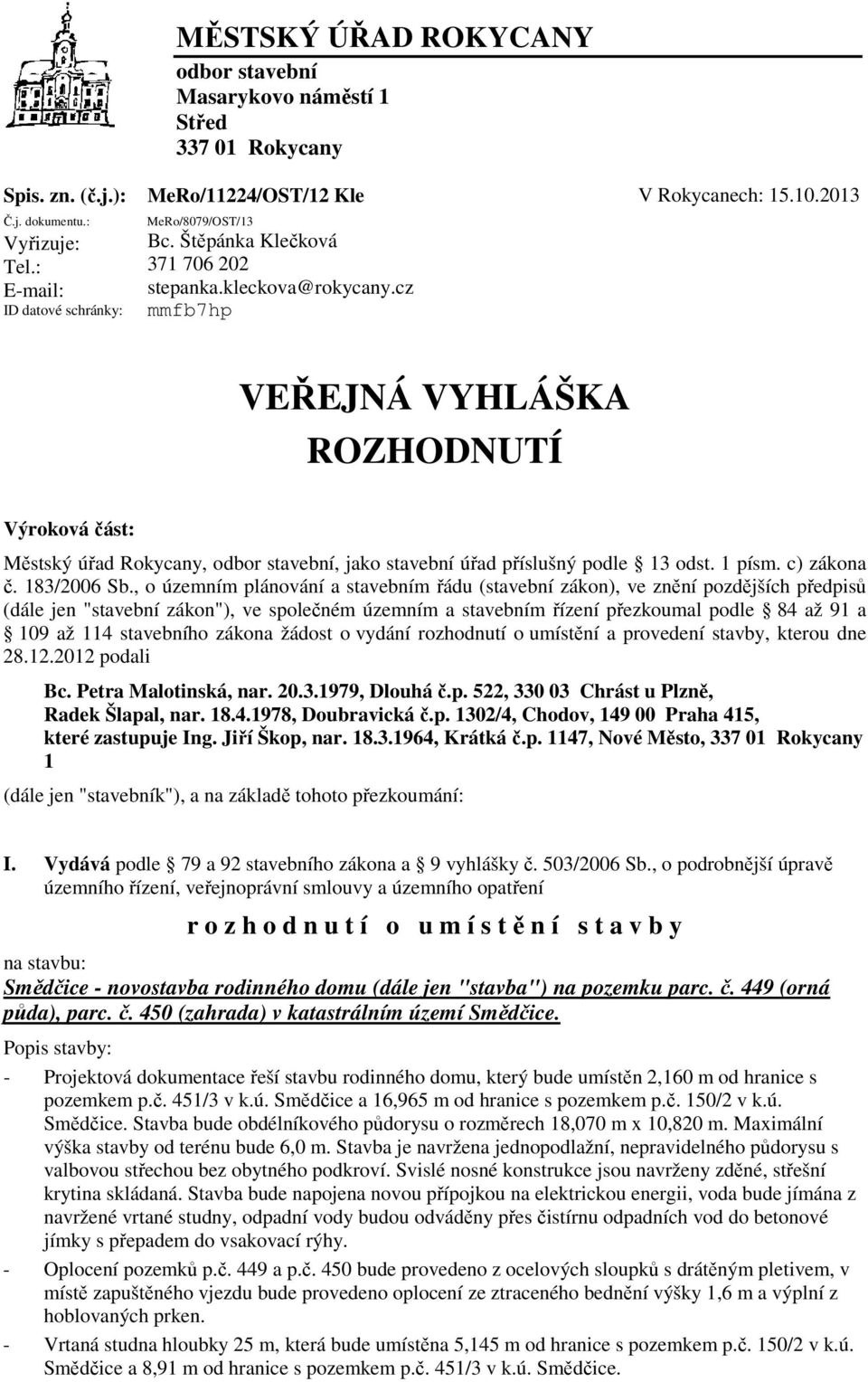 cz mmfb7hp VEŘEJNÁ VYHLÁŠKA ROZHODNUTÍ Výroková část: Městský úřad Rokycany, odbor stavební, jako stavební úřad příslušný podle 13 odst. 1 písm. c) zákona č. 183/2006 Sb.