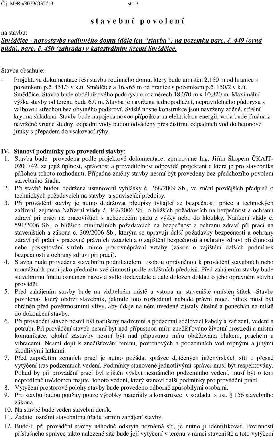 a 16,965 m od hranice s pozemkem p.č. 150/2 v k.ú. Smědčice. Stavba bude obdélníkového půdorysu o rozměrech 18,070 m x 10,820 m. Maximální výška stavby od terénu bude 6,0 m.