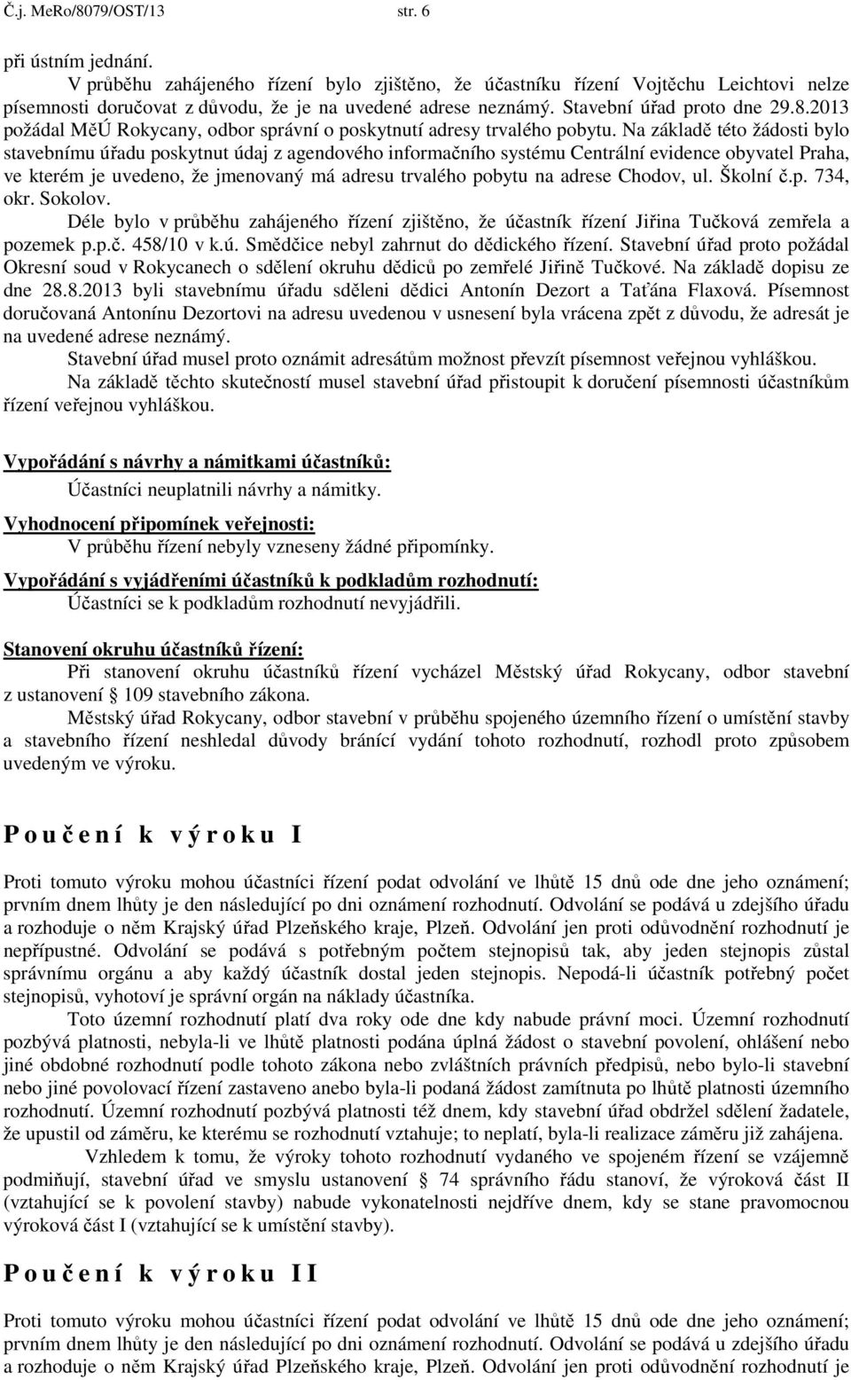 Na základě této žádosti bylo stavebnímu úřadu poskytnut údaj z agendového informačního systému Centrální evidence obyvatel Praha, ve kterém je uvedeno, že jmenovaný má adresu trvalého pobytu na