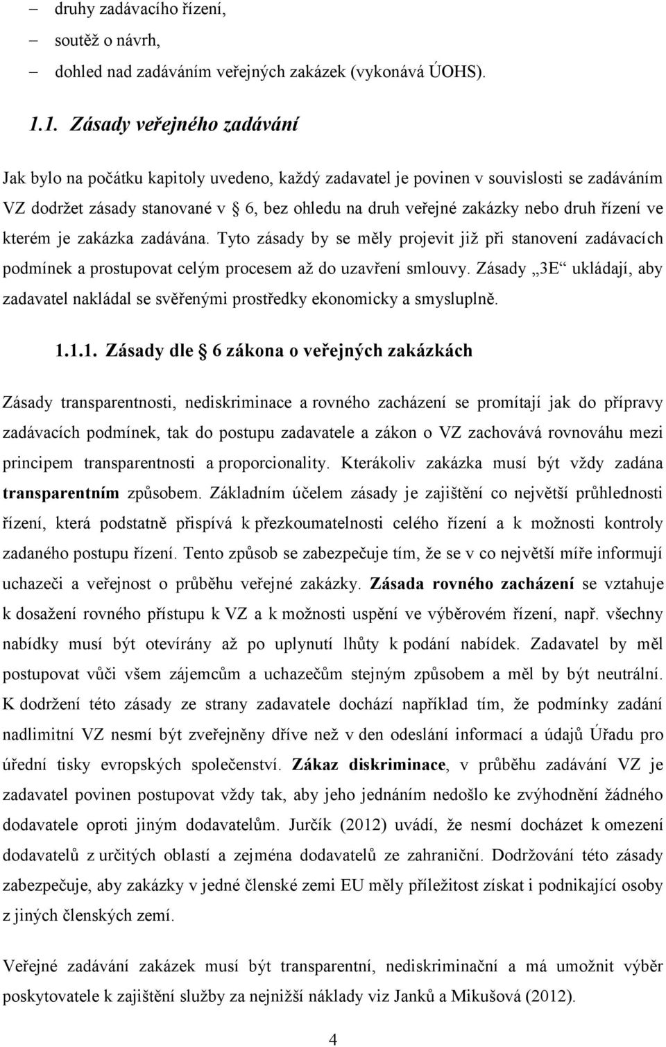 řízení ve kterém je zakázka zadávána. Tyto zásady by se měly projevit jiţ při stanovení zadávacích podmínek a prostupovat celým procesem aţ do uzavření smlouvy.