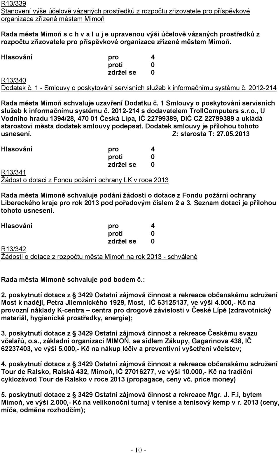 2012-214 Rada města Mimoň schvaluje uzavření Dodatku č. 1 Smlouvy o poskytování servisních služeb k informačnímu systému č. 2012-214 s dodavatelem TrollComputers s.r.o., U Vodního hradu 1394/28, 470 01 Česká Lípa, IČ 22799389, DIČ CZ 22799389 a ukládá starostovi města dodatek smlouvy podepsat.