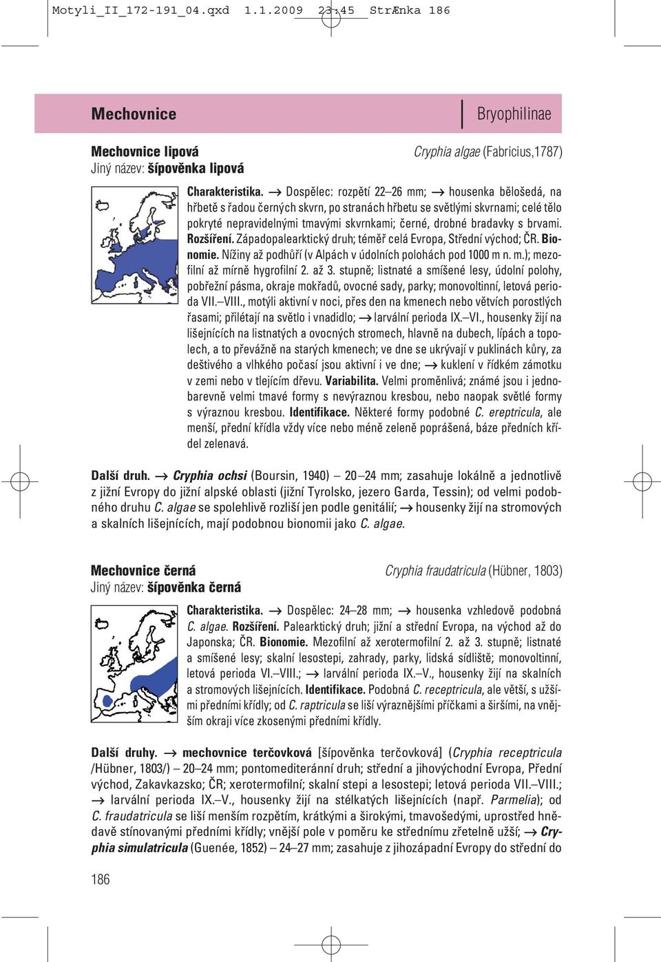 brvami. Rozšíření. Západopalearktický druh; téměř celá Evropa, Střední východ; ČR. Bionomie. Nížiny až 