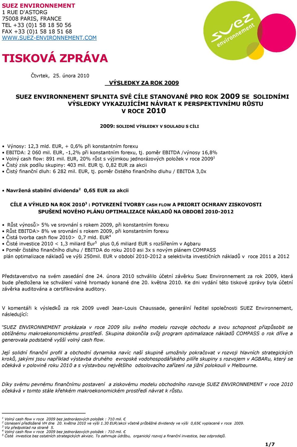 SOULADU S CÍLI Výnosy: 12,3 mld. EUR, + 0,6% při konstantním forexu EBITDA: 2 060 mil. EUR, -1,2% při konstantním forexu, tj. poměr EBITDA /výnosy 16,8% Volný cash flow: 891 mil.