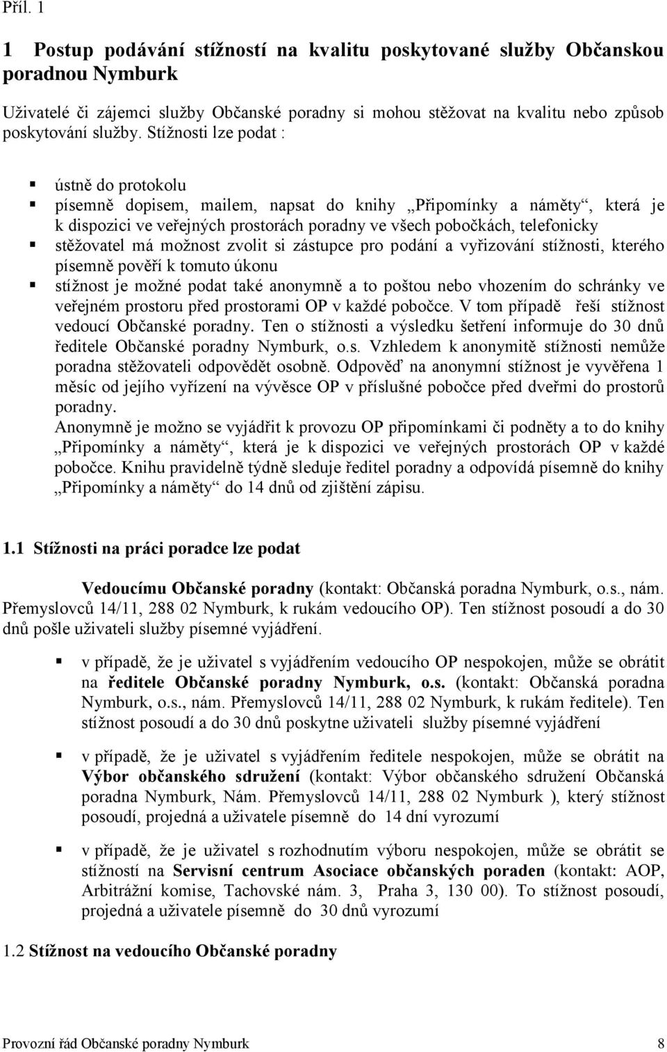 má možnost zvolit si zástupce pro podání a vyřizování stížnosti, kterého písemně pověří k tomuto úkonu stížnost je možné podat také anonymně a to poštou nebo vhozením do schránky ve veřejném prostoru