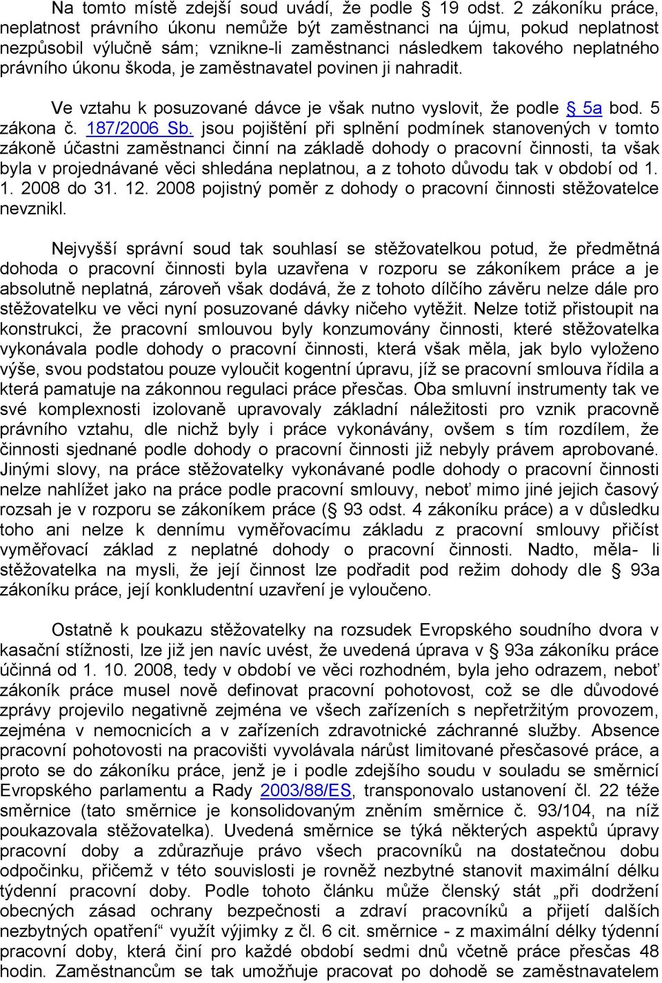 zaměstnavatel povinen ji nahradit. Ve vztahu k posuzované dávce je však nutno vyslovit, že podle 5a bod. 5 zákona č. 187/2006 Sb.