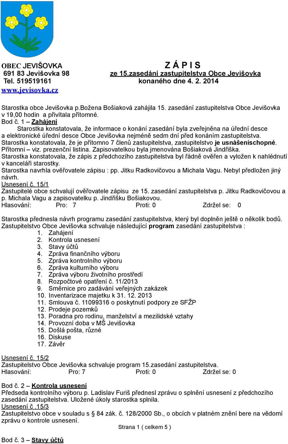 1 Zahájení Starostka konstatovala, že informace o konání zasedání byla zveřejněna na úřední desce a elektronické úřední desce Obce Jevišovka nejméně sedm dní před konáním zastupitelstva.