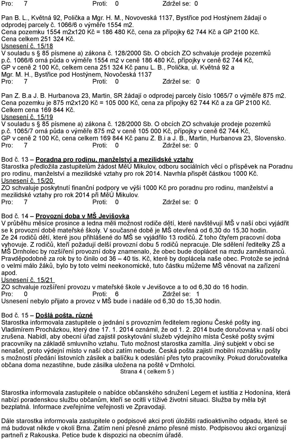 B., Polička, ul. Květná 92 a Mgr. M. H., Bystřice pod Hostýnem, Novočeská 1137 Pan Z. B.a J. B. Hurbanova 23, Martin, SR žádají o odprodej parcely číslo 1065/7 o výměře 875 m2.