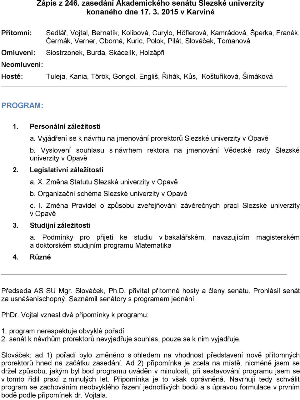 Siostrzonek, Burda, Skácelík, Holzäpfl Tuleja, Kania, Török, Gongol, Engliš, Řihák, Kůs, Koštuříková, Šimáková PROGRAM: 1. Personální záležitosti a.