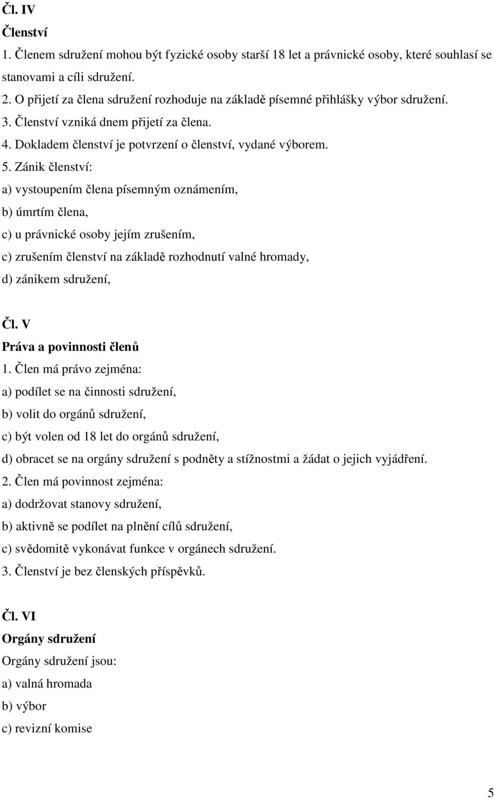 Zánik členství: a) vystoupením člena písemným oznámením, b) úmrtím člena, c) u právnické osoby jejím zrušením, c) zrušením členství na základě rozhodnutí valné hromady, d) zánikem sdružení, Čl.