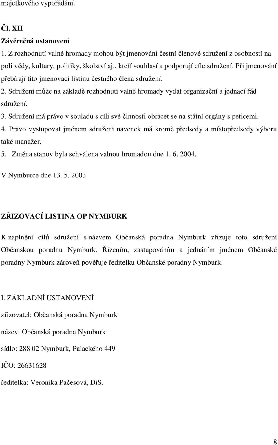 Sdružení může na základě rozhodnutí valné hromady vydat organizační a jednací řád sdružení. 3. Sdružení má právo v souladu s cíli své činnosti obracet se na státní orgány s peticemi. 4.