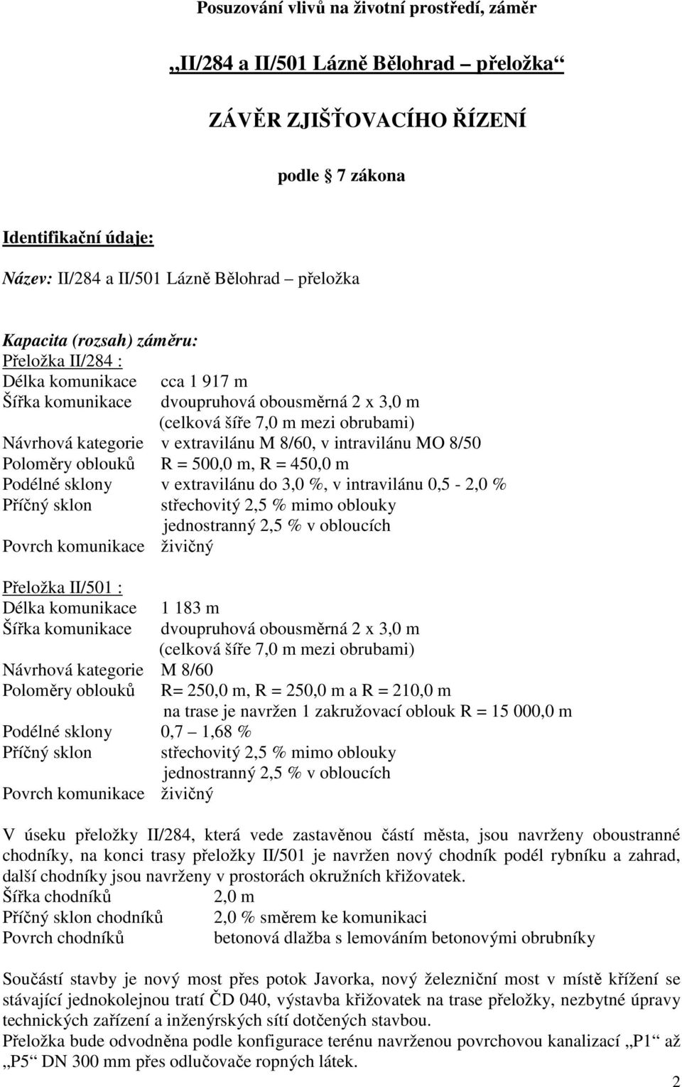 v intravilánu MO 8/50 Poloměry oblouků R = 500,0 m, R = 450,0 m Podélné sklony v extravilánu do 3,0 %, v intravilánu 0,5-2,0 % Příčný sklon střechovitý 2,5 % mimo oblouky jednostranný 2,5 % v