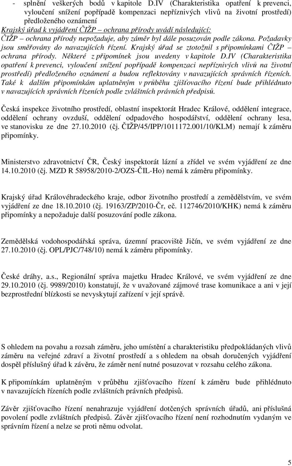 následující: ČIŽP ochrana přírody nepožaduje, aby záměr byl dále posuzován podle zákona. Požadavky jsou směřovány do navazujících řízení. Krajský úřad se ztotožnil s připomínkami ČIŽP ochrana přírody.