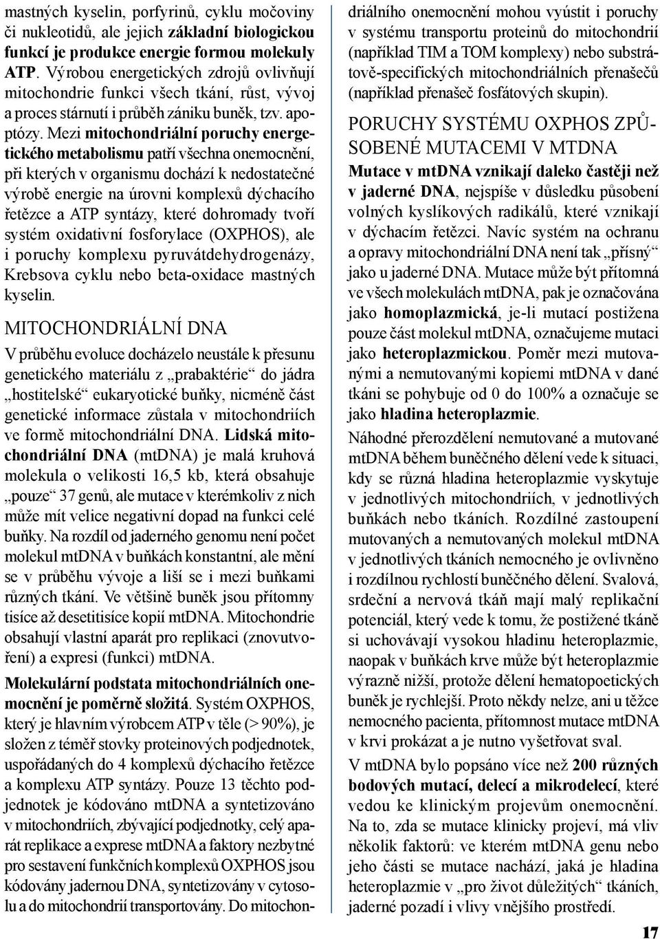 Mezi mitochondriální poruchy energetického metabolismu patří všechna onemocnění, při kterých v organismu dochází k nedostatečné výrobě energie na úrovni komplexů dýchacího řetězce a ATP syntázy,