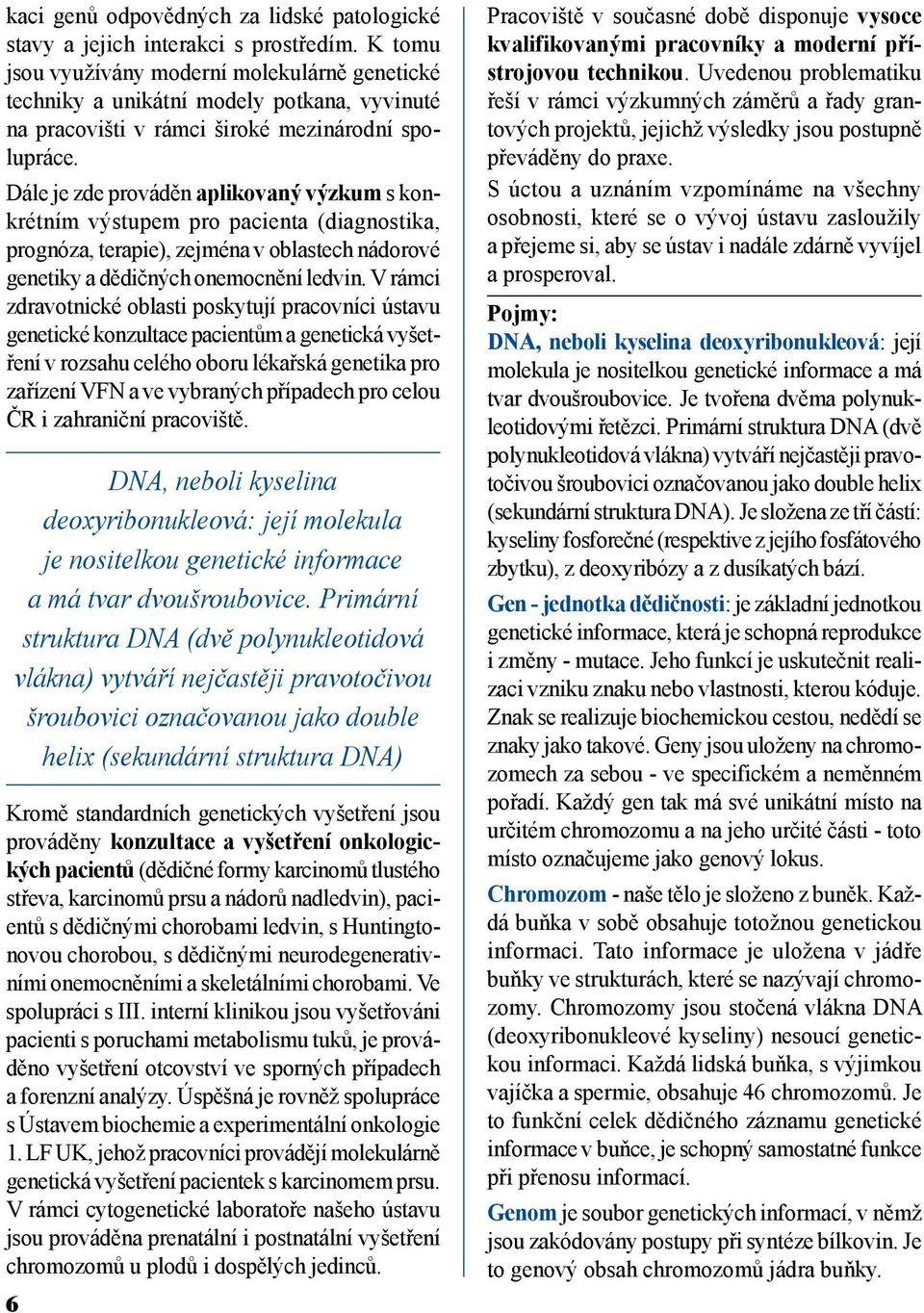 Dále je zde prováděn aplikovaný výzkum s konkrétním výstupem pro pacienta (diagnostika, prognóza, terapie), zejména v oblastech nádorové genetiky a dědičných onemocnění ledvin.