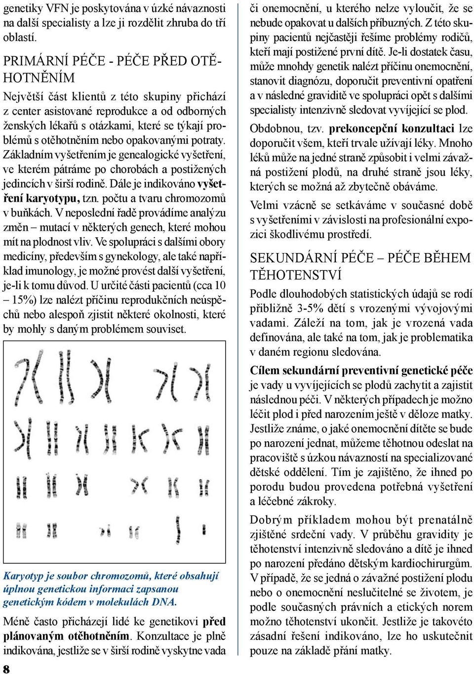 nebo opakovanými potraty. Základním vyšetřením je genealogické vyšetření, ve kterém pátráme po chorobách a postižených jedincích v širší rodině. Dále je indikováno vyšetření karyotypu, tzn.