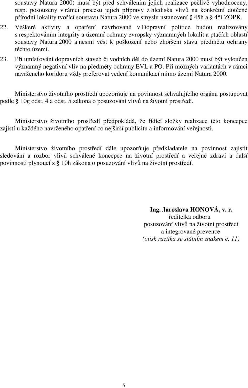 Veškeré aktivity a opatření navrhované v Dopravní politice budou realizovány s respektováním integrity a územní ochrany evropsky významných lokalit a ptačích oblastí soustavy Natura 2000 a nesmí vést