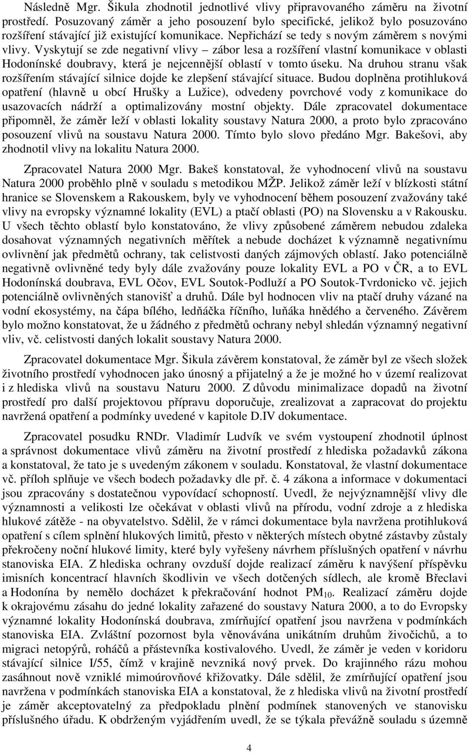 Vyskytují se zde negativní vlivy zábor lesa a rozšíření vlastní komunikace v oblasti Hodonínské doubravy, která je nejcennější oblastí v tomto úseku.