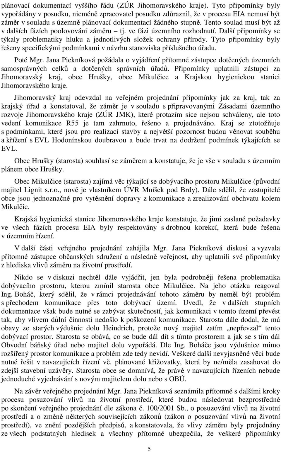 Tento soulad musí být až v dalších fázích poolovování záměru tj. ve fázi územního rozhodnutí. Další připomínky se týkaly problematiky hluku a jednotlivých složek ochrany přírody.