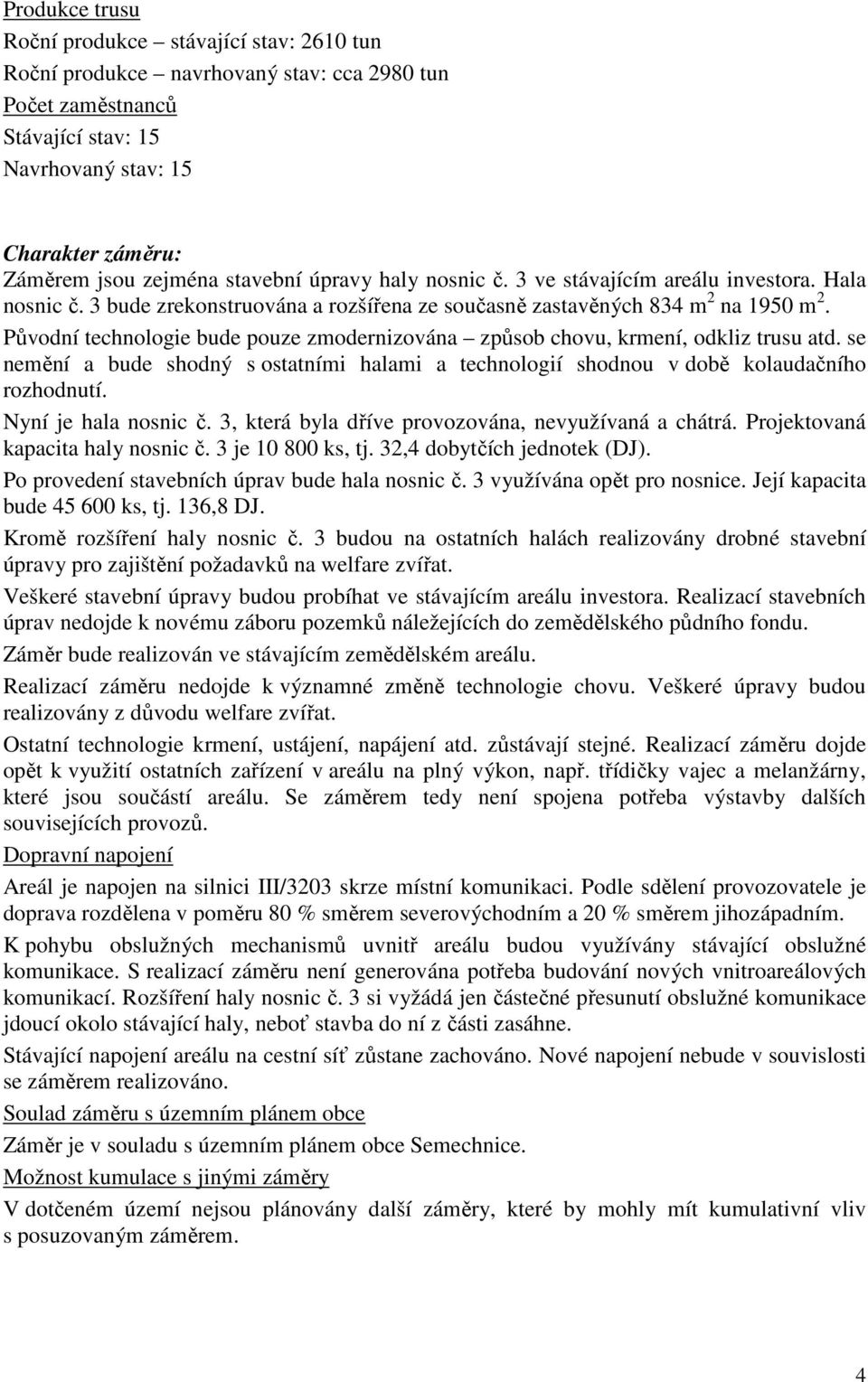 Původní technologie bude pouze zmodernizována způsob chovu, krmení, odkliz trusu atd. se nemění a bude shodný s ostatními halami a technologií shodnou v době kolaudačního rozhodnutí.