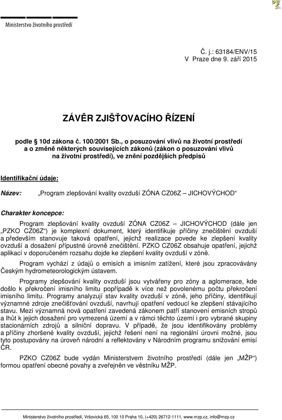 zlepšování kvality ovzduší ZÓNA CZ06Z JICHOVÝCHOD Charakter koncepce: Program zlepšování kvality ovzduší ZÓNA CZ06Z JICHOVÝCHOD (dále jen PZKO CZ06Z ) je komplexní dokument, který identifikuje