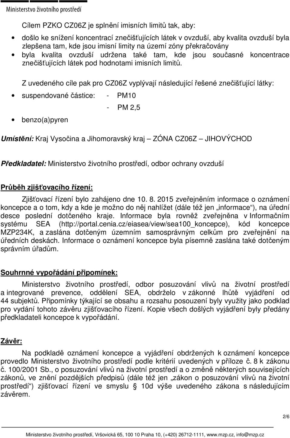 Z uvedeného cíle pak pro CZ06Z vyplývají následující řešené znečišťující látky: suspendované částice: - PM10 benzo(a)pyren - PM 2,5 Umístění: Kraj Vysočina a Jihomoravský kraj ZÓNA CZ06Z JIHOVÝCHOD