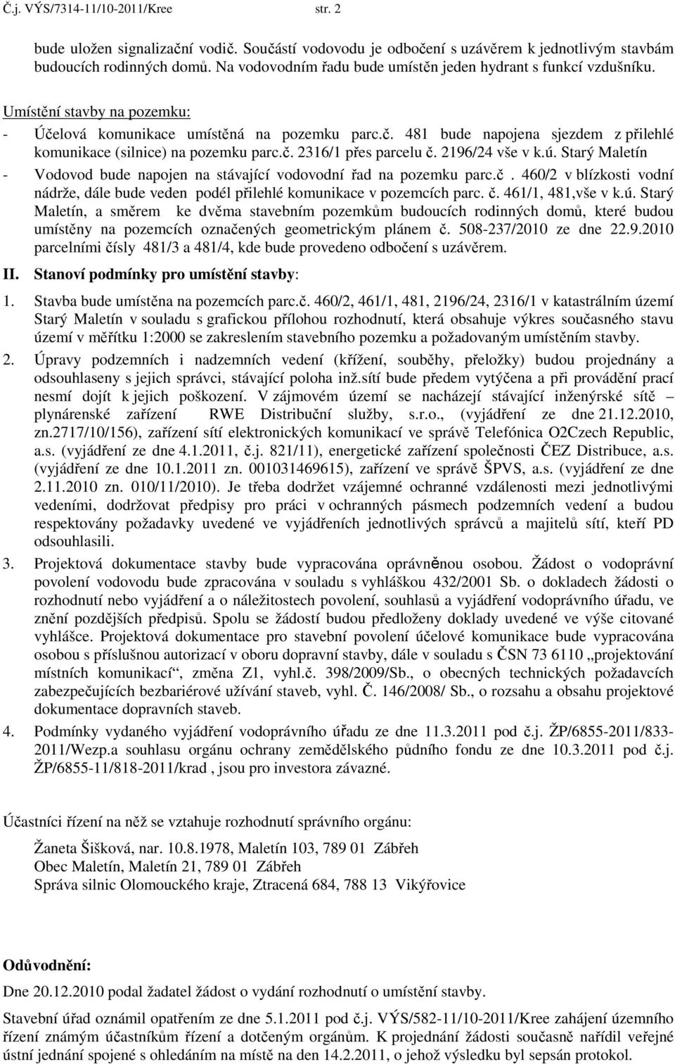 č. 2316/1 přes parcelu č. 2196/24 vše v k.ú. Starý Maletín - Vodovod bude napojen na stávající vodovodní řad na pozemku parc.č. 460/2 v blízkosti vodní nádrže, dále bude veden podél přilehlé komunikace v pozemcích parc.