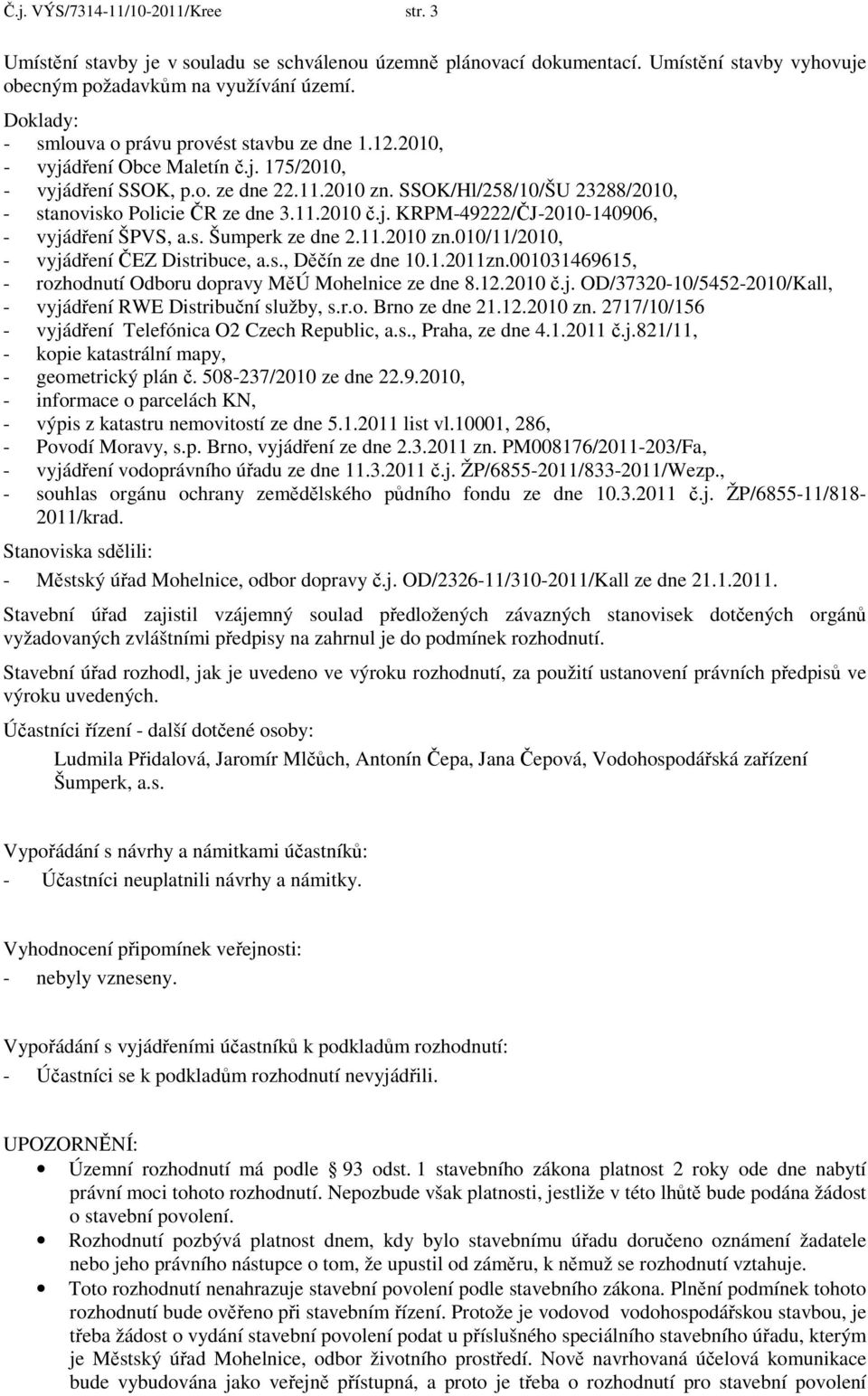 SSOK/Hl/258/10/ŠU 23288/2010, - stanovisko Policie ČR ze dne 3.11.2010 č.j. KRPM-49222/ČJ-2010-140906, - vyjádření ŠPVS, a.s. Šumperk ze dne 2.11.2010 zn.010/11/2010, - vyjádření ČEZ Distribuce, a.s., Děčín ze dne 10.