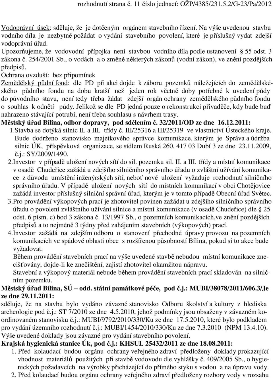 Upozorňujeme, že vodovodní přípojka není stavbou vodního díla podle ustanovení 55 odst. 3 zákona č. 254/2001 Sb., o vodách a o změně některých zákonů (vodní zákon), ve znění pozdějších předpisů.