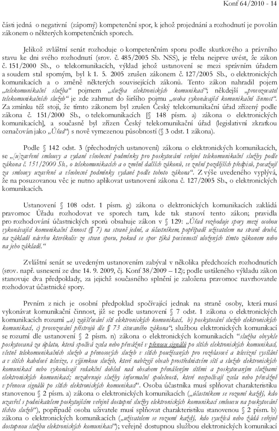 , o telekomunikacích, výklad jehož ustanovení se mezi správním úřadem a soudem stal sporným, byl k 1. 5. 2005 zrušen zákonem č. 127/2005 Sb.