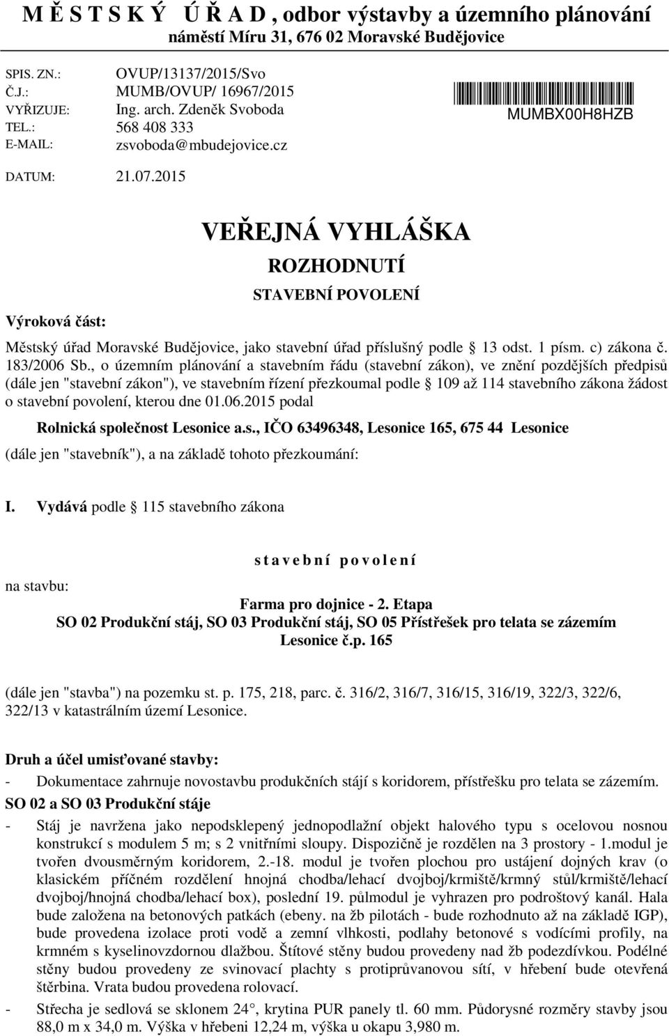 cz MUMBX00H8HZB Výroková část: VEŘEJNÁ VYHLÁŠKA ROZHODNUTÍ STAVEBNÍ POVOLENÍ Městský úřad Moravské Budějovice, jako stavební úřad příslušný podle 13 odst. 1 písm. c) zákona č. 183/2006 Sb.