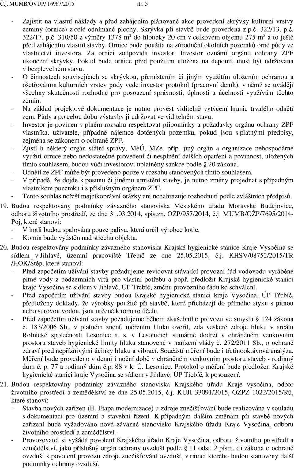 Ornice bude použita na zúrodnění okolních pozemků orné půdy ve vlastnictví investora. Za ornici zodpovídá investor. Investor oznámí orgánu ochrany ZPF ukončení skrývky.
