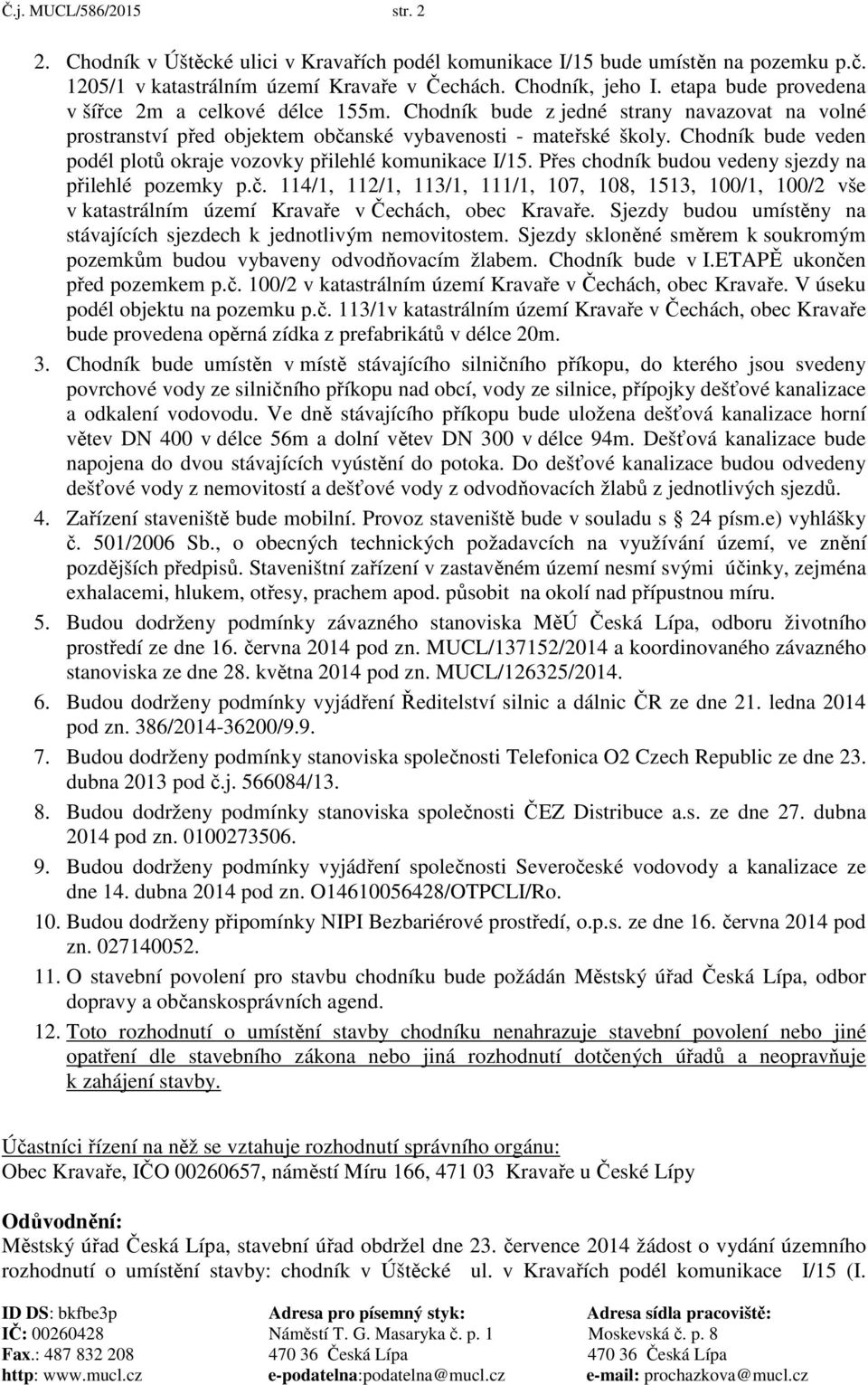 Chodník bude veden podél plotů okraje vozovky přilehlé komunikace I/15. Přes chodník budou vedeny sjezdy na přilehlé pozemky p.č.