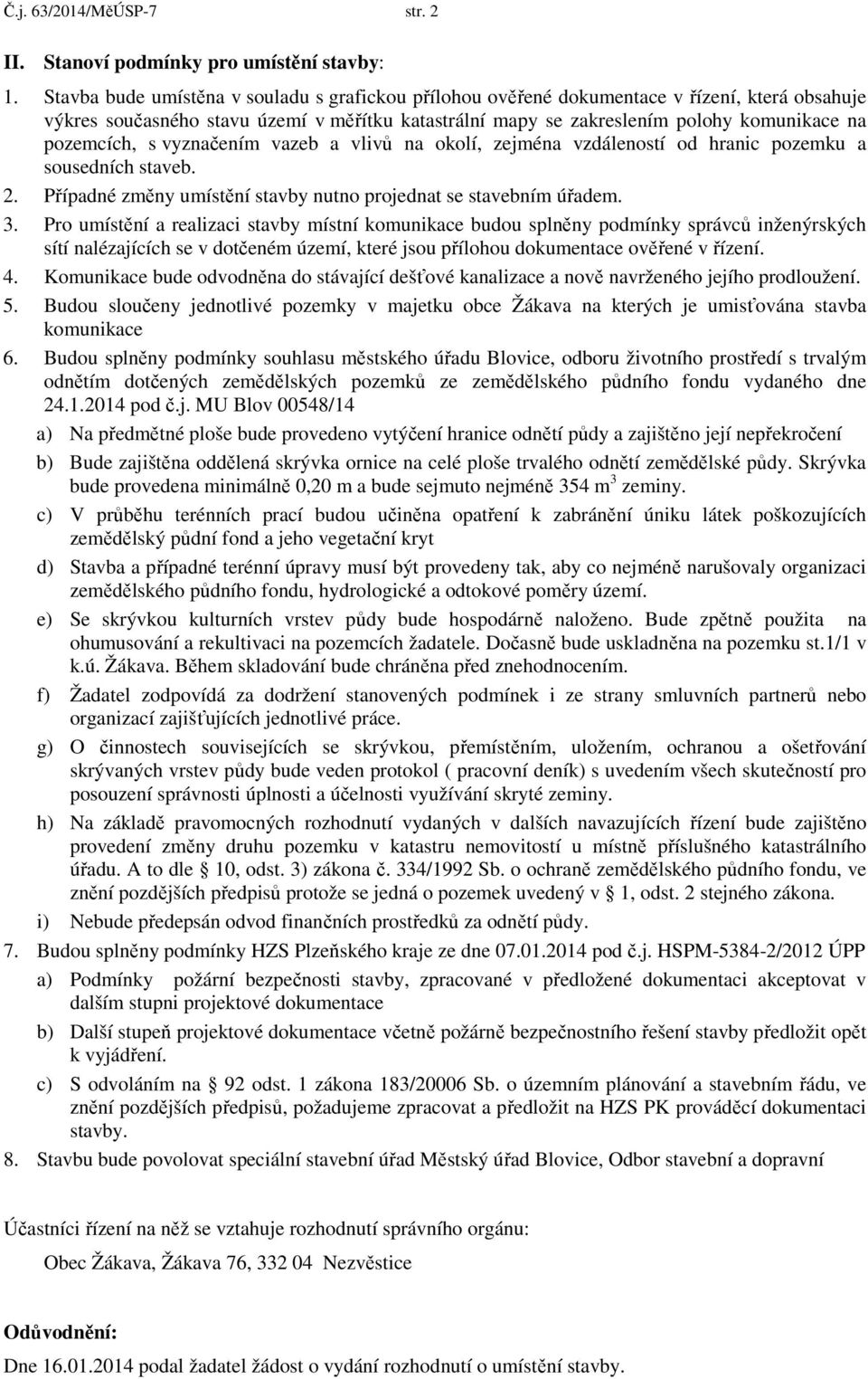 pozemcích, s vyznačením vazeb a vlivů na okolí, zejména vzdáleností od hranic pozemku a sousedních staveb. 2. Případné změny umístění stavby nutno projednat se stavebním úřadem. 3.