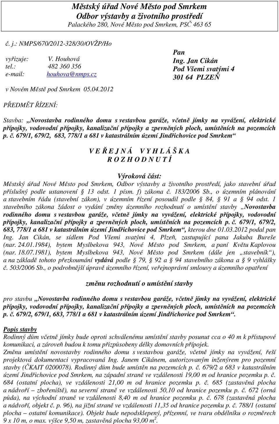 Jan Cikán Pod Všemi svatými 4 301 64 PLZEŇ PŘEDMĚT ŘÍZENÍ: Stavba: Novostavba rodinného domu s vestavbou garáže, včetně jímky na vyvážení, elektrické přípojky, vodovodní přípojky, kanalizační