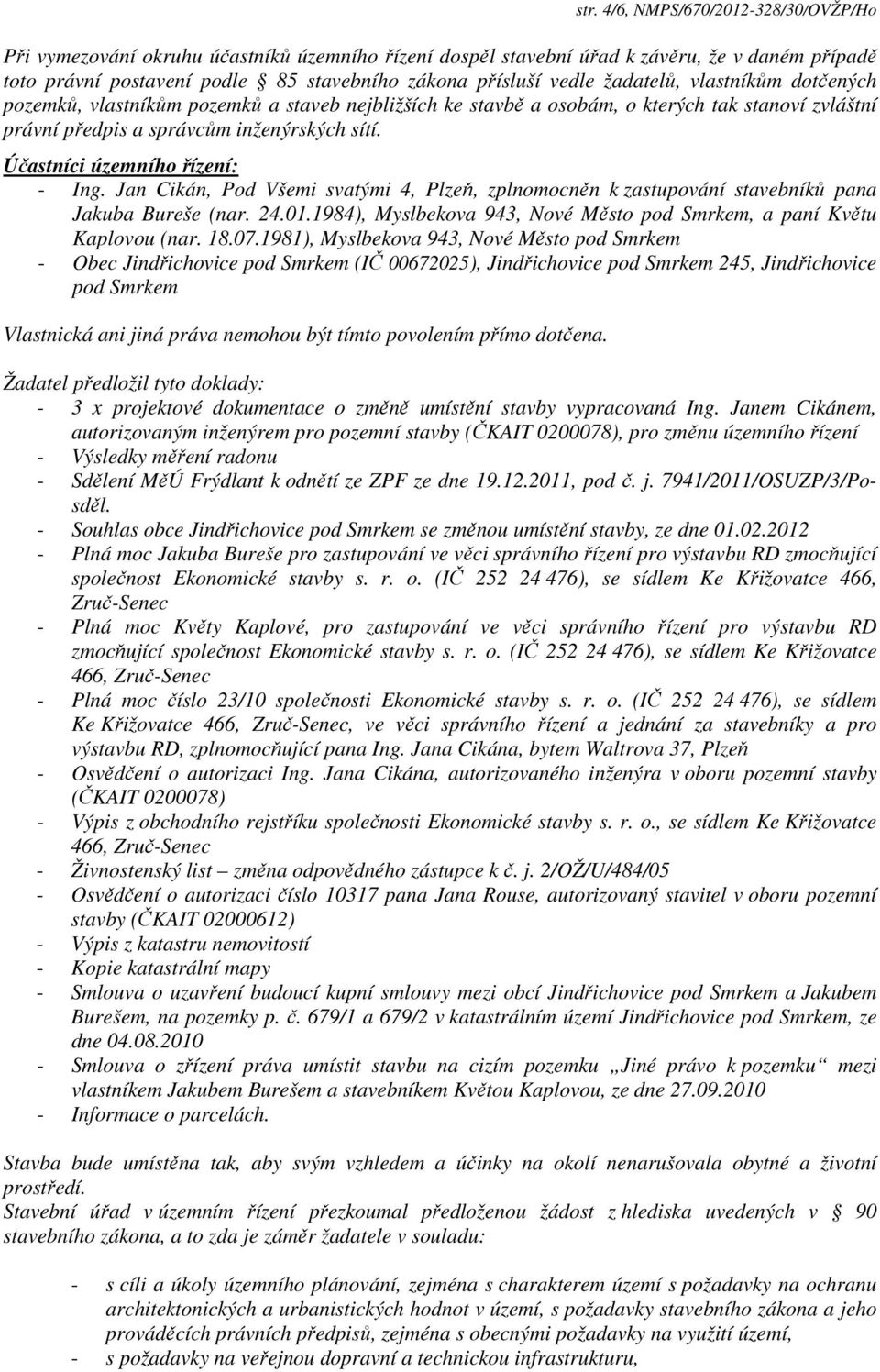 Účastníci územního řízení: - Ing. Jan Cikán, Pod Všemi svatými 4, Plzeň, zplnomocněn k zastupování stavebníků pana Jakuba Bureše (nar. 24.01.