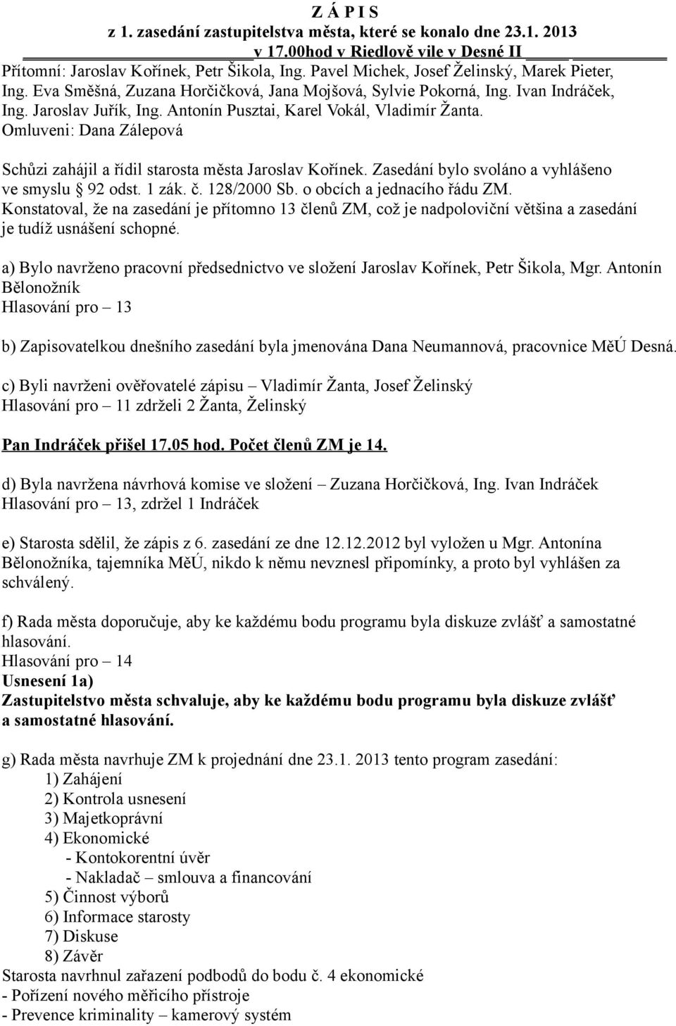 Antonín Pusztai, Karel Vokál, Vladimír Žanta. Omluveni: Dana Zálepová Schůzi zahájil a řídil starosta města Jaroslav Kořínek. Zasedání bylo svoláno a vyhlášeno ve smyslu 92 odst. 1 zák. č.