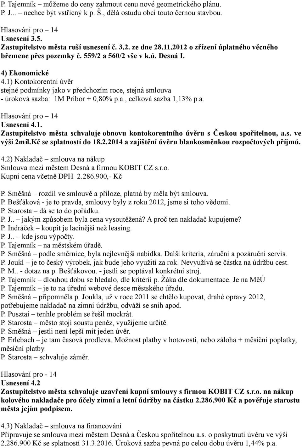 1) Kontokorentní úvěr stejné podmínky jako v předchozím roce, stejná smlouva - úroková sazba: 1M Pribor + 0,80% p.a., celková sazba 1,13% p.a. Usnesení 4.1. Zastupitelstvo města schvaluje obnovu kontokorentního úvěru s Českou spořitelnou, a.